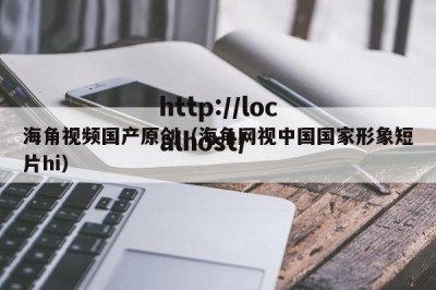 海角视频国产原创（海角网视中国国家形象短片hi）