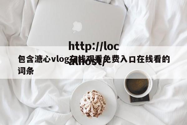 包含溏心vlog在线观看免费入口在线看的词条