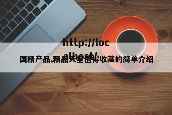 国精产品,精品天堂值得收藏的简单介绍